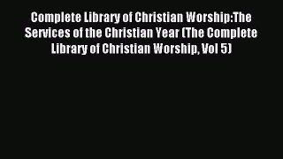 Read Complete Library of Christian Worship:The Services of the Christian Year (The Complete