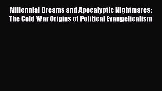 Read Millennial Dreams and Apocalyptic Nightmares: The Cold War Origins of Political Evangelicalism