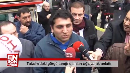 Taksim'deki görgü tanığı o anları ağlayarak anlattı