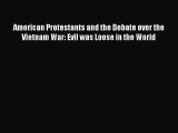 Read American Protestants and the Debate over the Vietnam War: Evil was Loose in the World