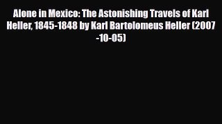 PDF Alone in Mexico: The Astonishing Travels of Karl Heller 1845-1848 by Karl Bartolomeus Heller