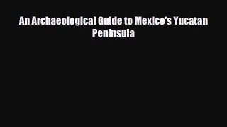 Download An Archaeological Guide to Mexico's Yucatan Peninsula Free Books