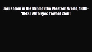 PDF Jerusalem in the Mind of the Western World 1800-1948 (With Eyes Toward Zion) PDF Book Free