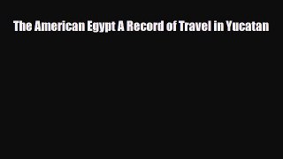 PDF The American Egypt A Record of Travel in Yucatan PDF Book Free