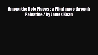 Download Among the Holy Places : a Pilgrimage through Palestine / by James Kean PDF Book Free