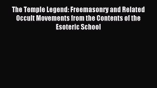 Read The Temple Legend: Freemasonry and Related Occult Movements from the Contents of the Esoteric