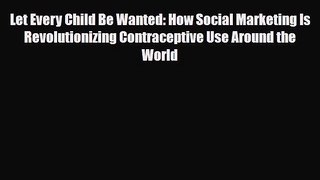 Read ‪Let Every Child Be Wanted: How Social Marketing Is Revolutionizing Contraceptive Use