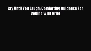 Read Cry Until You Laugh: Comforting Guidance For Coping With Grief Ebook Free