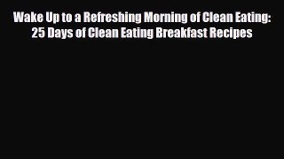 Read ‪Wake Up to a Refreshing Morning of Clean Eating: 25 Days of Clean Eating Breakfast Recipes‬