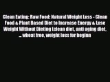 Read ‪Clean Eating: Raw Food: Natural Weight Loss - Clean Food & Plant Based Diet to Increase