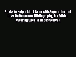 Read Books to Help a Child Cope with Separation and Loss: An Annotated Bibliography 4th Edition