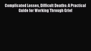 Read Complicated Losses Difficult Deaths: A Practical Guide for Working Through Grief Ebook