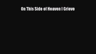 Read On This Side of Heaven I Grieve Ebook Free