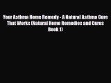 Read ‪Your Asthma Home Remedy - A Natural Asthma Cure That Works (Natural Home Remedies and