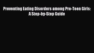 Read Preventing Eating Disorders among Pre-Teen Girls: A Step-by-Step Guide PDF Free