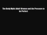 Read The Body Myth: Adult Women and the Pressure to be Perfect Ebook Free