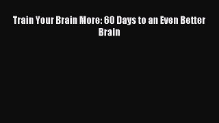 Download Train Your Brain More: 60 Days to an Even Better Brain Ebook Online