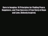 Read Dare to Imagine: 18 Principles for Finding Peace Happiness and True Success: A True Story