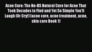 Read Acne Cure: The No-BS Natural Cure for Acne That Took Decades to Find and Yet So Simple