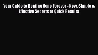 Read Your Guide to Beating Acne Forever - New Simple & Effective Secrets to Quick Results PDF