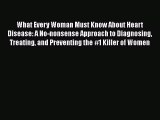 Read What Every Woman Must Know About Heart Disease: A No-nonsense Approach to Diagnosing Treating