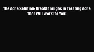 Read The Acne Solution: Breakthroughs in Treating Acne That Will Work for You! Ebook Free