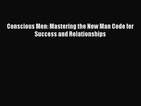 Download Conscious Men: Mastering the New Man Code for Success and Relationships PDF Free