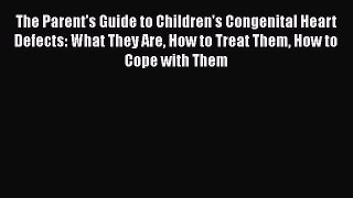 Read The Parent's Guide to Children's Congenital Heart Defects: What They Are How to Treat