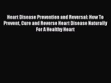Download Heart Disease Prevention and Reversal: How To Prevent Cure and Reverse Heart Disease