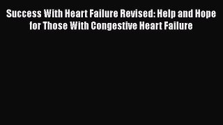 Read Success With Heart Failure Revised: Help and Hope for Those With Congestive Heart Failure