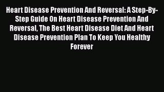 Read Heart Disease Prevention And Reversal: A Step-By-Step Guide On Heart Disease Prevention
