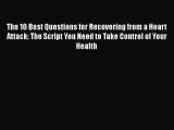 Read The 10 Best Questions for Recovering from a Heart Attack: The Script You Need to Take