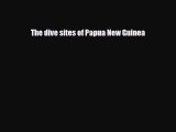 [PDF] The Dive Sites of Papua New Guinea [Read] Full Ebook