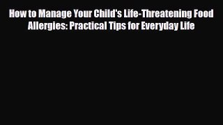 Read ‪How to Manage Your Child's Life-Threatening Food Allergies: Practical Tips for Everyday
