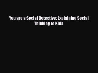 [PDF] You are a Social Detective: Explaining Social Thinking to Kids [Read] Online