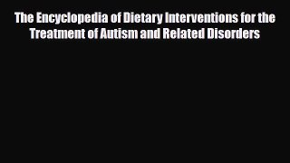 Read ‪The Encyclopedia of Dietary Interventions for the Treatment of Autism and Related Disorders‬
