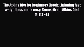 Read The Atkins Diet for Beginners Ebook: Lightning fast weight loss made easy. Bonus: Avoid