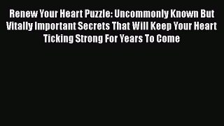 Read Renew Your Heart Puzzle: Uncommonly Known But Vitally Important Secrets That Will Keep