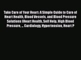 Read Take Care of Your Heart: A Simple Guide to Care of Heart Health Blood Vessels and Blood