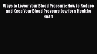 Read Ways to Lower Your Blood Pressure: How to Reduce and Keep Your Blood Pressure Low for