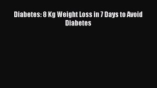 Read Diabetes: 8 Kg Weight Loss in 7 Days to Avoid Diabetes Ebook Free
