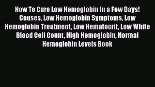 Read How To Cure Low Hemoglobin In a Few Days! Causes Low Hemoglobin Symptoms Low Hemoglobin
