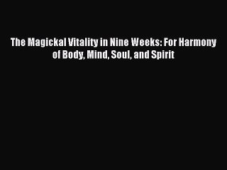 Download The Magickal Vitality in Nine Weeks: For Harmony of Body Mind Soul and Spirit PDF