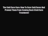 Read The Cold Sore Cure: How To Cure Cold Sores And Prevent Them From Coming Back (Cold Sore