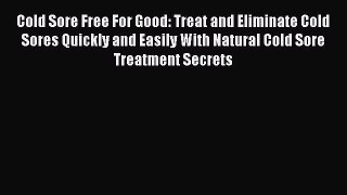 Read Cold Sore Free For Good: Treat and Eliminate Cold Sores Quickly and Easily With Natural