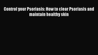 Download Control your Psoriasis: How to clear Psoriasis and maintain healthy skin Ebook Free