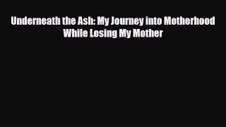 Read ‪Underneath the Ash: My Journey into Motherhood While Losing My Mother‬ Ebook Free