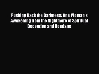 Download Pushing Back the Darkness: One Woman's Awakening from the Nightmare of Spiritual Deception