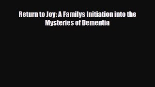 Read ‪Return to Joy: A Familys Initiation into the Mysteries of Dementia‬ Ebook Free