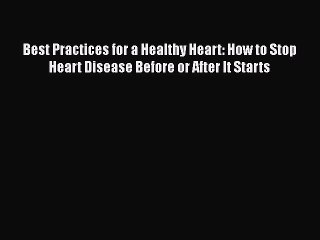 Read Best Practices for a Healthy Heart: How to Stop Heart Disease Before or After It Starts